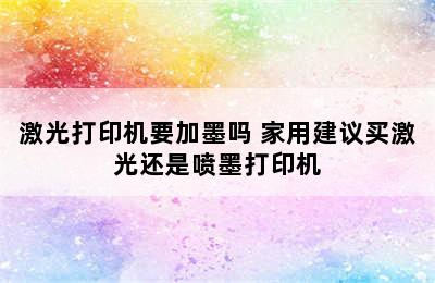 激光打印机要加墨吗 家用建议买激光还是喷墨打印机